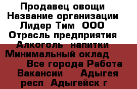 Продавец овощи › Название организации ­ Лидер Тим, ООО › Отрасль предприятия ­ Алкоголь, напитки › Минимальный оклад ­ 28 800 - Все города Работа » Вакансии   . Адыгея респ.,Адыгейск г.